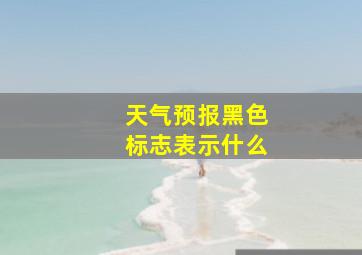 天气预报黑色标志表示什么