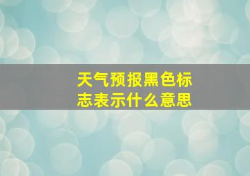 天气预报黑色标志表示什么意思