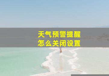 天气预警提醒怎么关闭设置