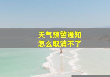 天气预警通知怎么取消不了