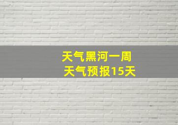 天气黑河一周天气预报15天