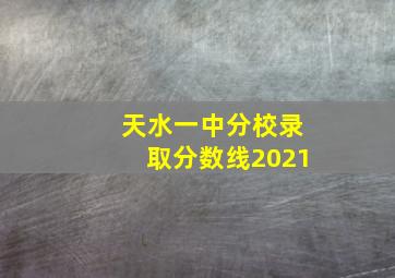 天水一中分校录取分数线2021