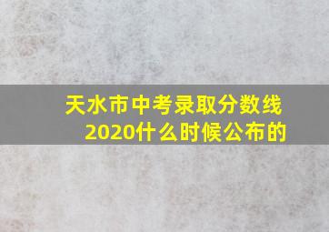 天水市中考录取分数线2020什么时候公布的