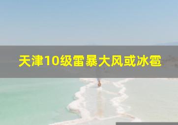 天津10级雷暴大风或冰雹