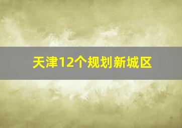 天津12个规划新城区