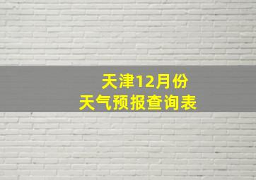 天津12月份天气预报查询表