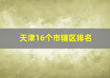 天津16个市辖区排名