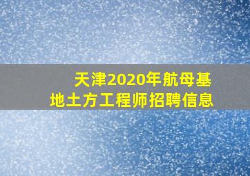 天津2020年航母基地土方工程师招聘信息