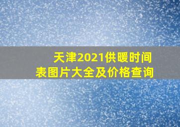 天津2021供暖时间表图片大全及价格查询