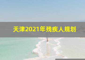 天津2021年残疾人规划