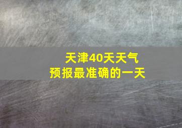 天津40天天气预报最准确的一天