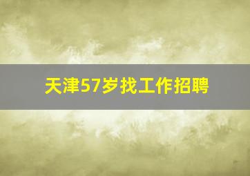 天津57岁找工作招聘