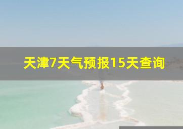 天津7天气预报15天查询