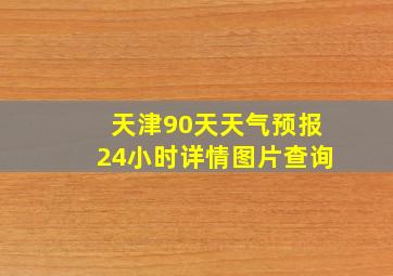 天津90天天气预报24小时详情图片查询