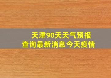 天津90天天气预报查询最新消息今天疫情