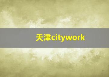 天津citywork