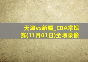 天津vs新疆_CBA常规赛(11月01日)全场录像