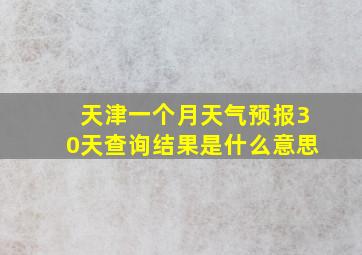 天津一个月天气预报30天查询结果是什么意思