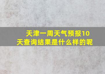 天津一周天气预报10天查询结果是什么样的呢