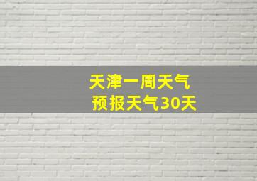 天津一周天气预报天气30天