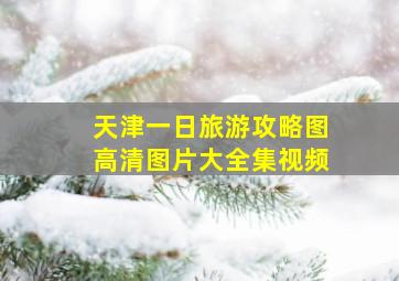 天津一日旅游攻略图高清图片大全集视频