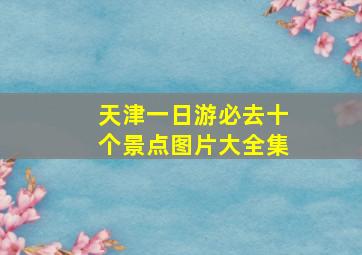 天津一日游必去十个景点图片大全集