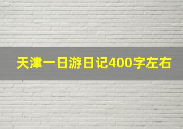 天津一日游日记400字左右