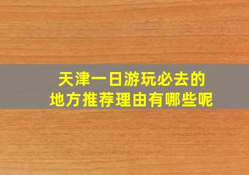 天津一日游玩必去的地方推荐理由有哪些呢