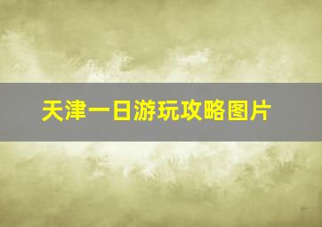 天津一日游玩攻略图片