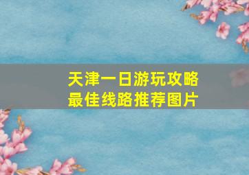 天津一日游玩攻略最佳线路推荐图片