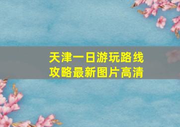 天津一日游玩路线攻略最新图片高清