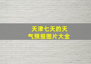 天津七天的天气预报图片大全