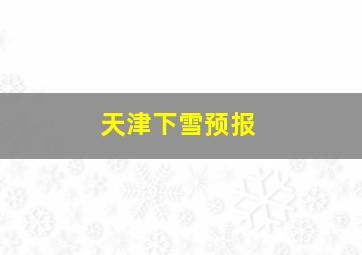 天津下雪预报