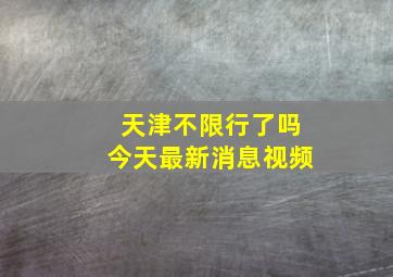 天津不限行了吗今天最新消息视频