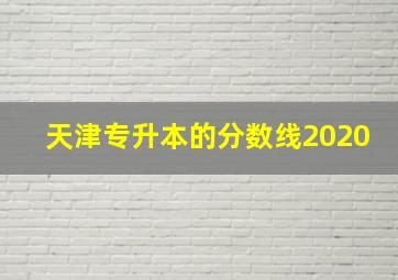 天津专升本的分数线2020