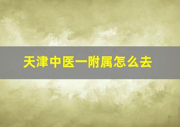 天津中医一附属怎么去