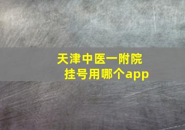 天津中医一附院挂号用哪个app