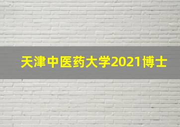 天津中医药大学2021博士