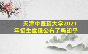 天津中医药大学2021年招生章程公布了吗知乎