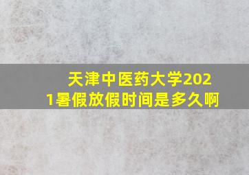 天津中医药大学2021暑假放假时间是多久啊