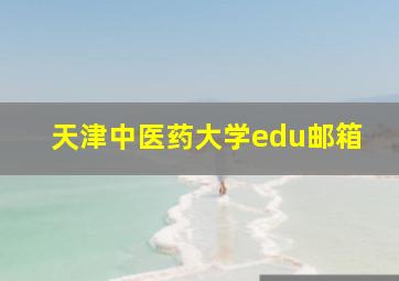 天津中医药大学edu邮箱