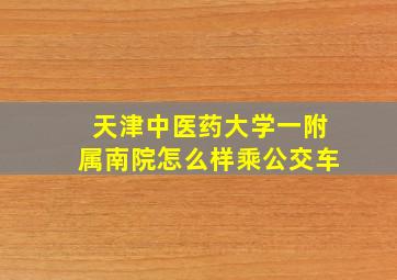 天津中医药大学一附属南院怎么样乘公交车