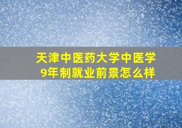 天津中医药大学中医学9年制就业前景怎么样