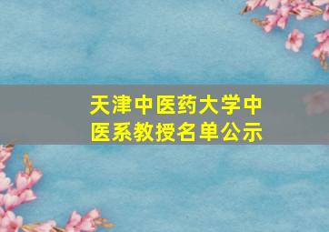 天津中医药大学中医系教授名单公示