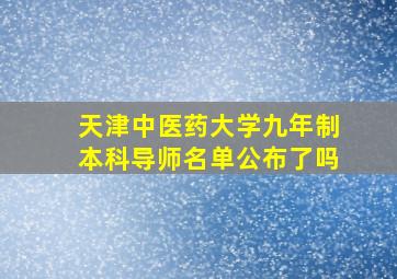 天津中医药大学九年制本科导师名单公布了吗