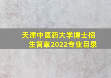 天津中医药大学博士招生简章2022专业目录