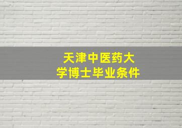 天津中医药大学博士毕业条件