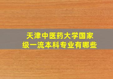 天津中医药大学国家级一流本科专业有哪些