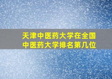 天津中医药大学在全国中医药大学排名第几位