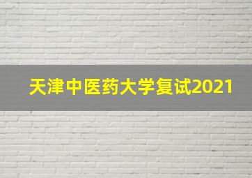 天津中医药大学复试2021